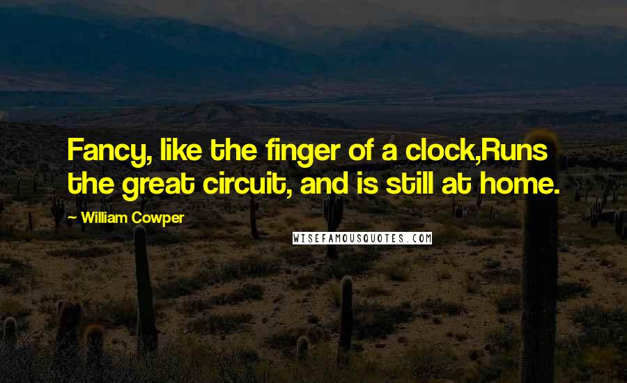 William Cowper Quotes: Fancy, like the finger of a clock,Runs the great circuit, and is still at home.