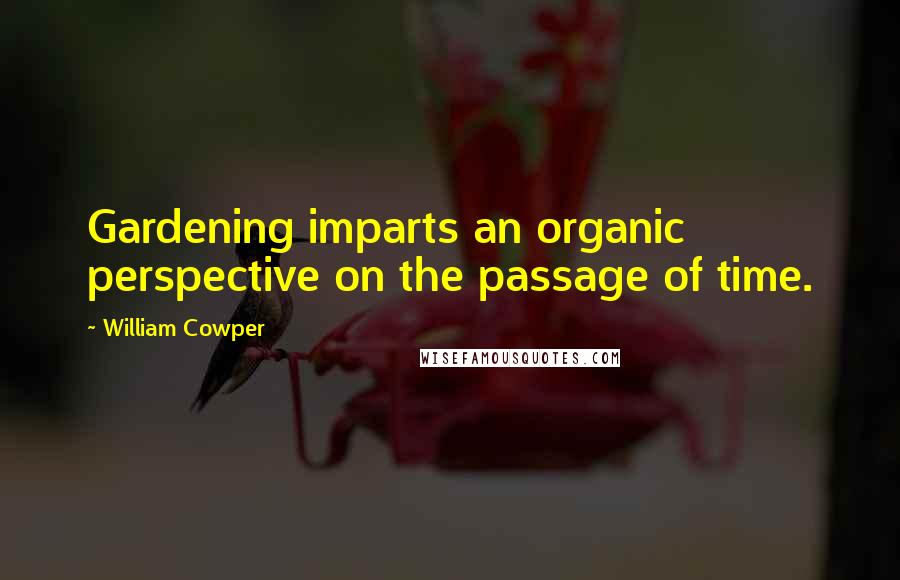 William Cowper Quotes: Gardening imparts an organic perspective on the passage of time.