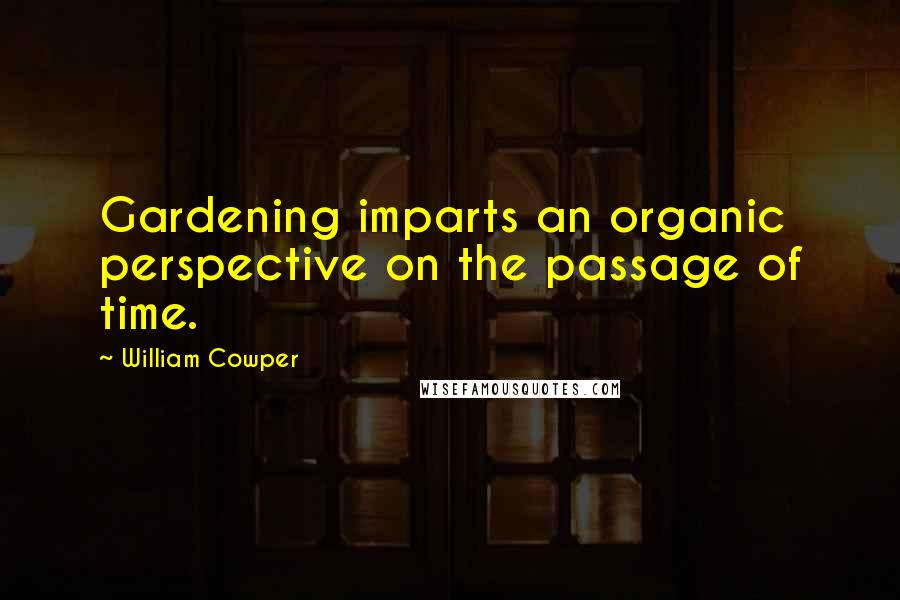 William Cowper Quotes: Gardening imparts an organic perspective on the passage of time.