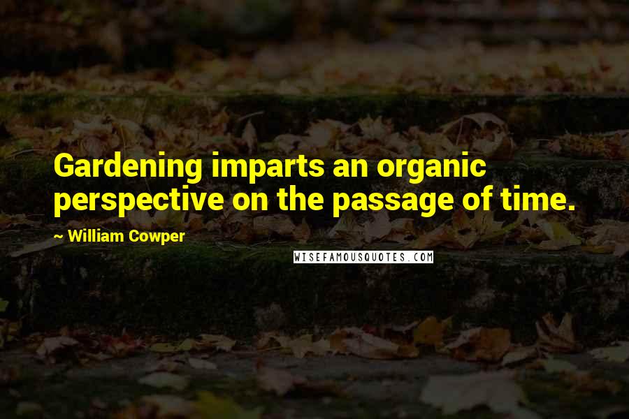 William Cowper Quotes: Gardening imparts an organic perspective on the passage of time.