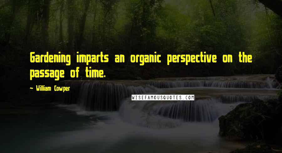 William Cowper Quotes: Gardening imparts an organic perspective on the passage of time.