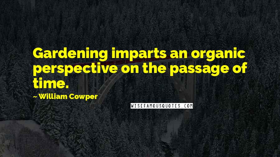 William Cowper Quotes: Gardening imparts an organic perspective on the passage of time.