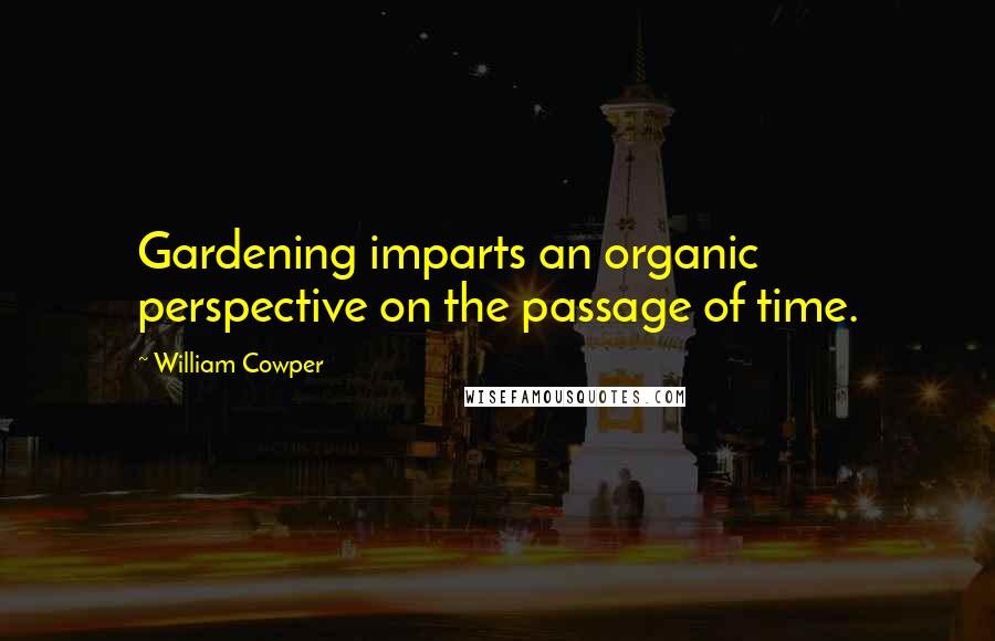 William Cowper Quotes: Gardening imparts an organic perspective on the passage of time.