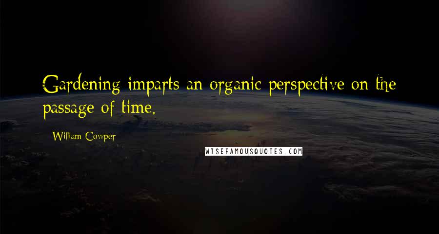William Cowper Quotes: Gardening imparts an organic perspective on the passage of time.