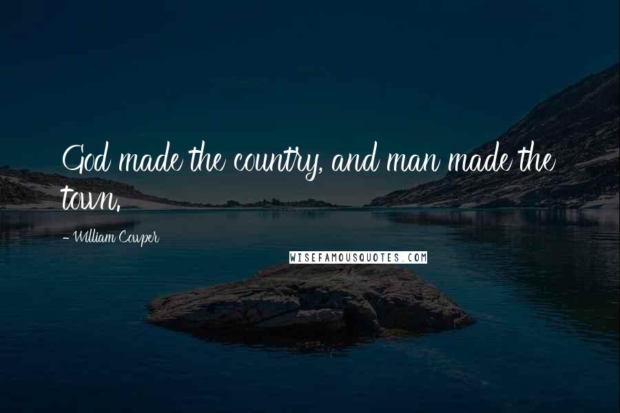 William Cowper Quotes: God made the country, and man made the town.