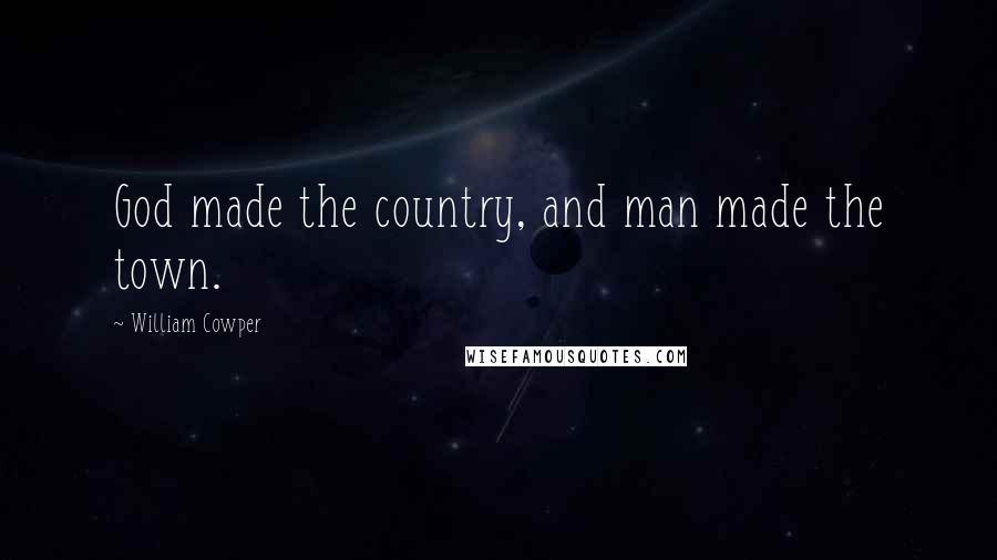 William Cowper Quotes: God made the country, and man made the town.