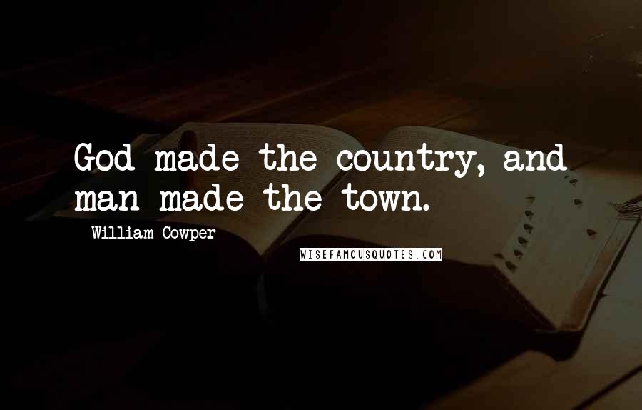 William Cowper Quotes: God made the country, and man made the town.