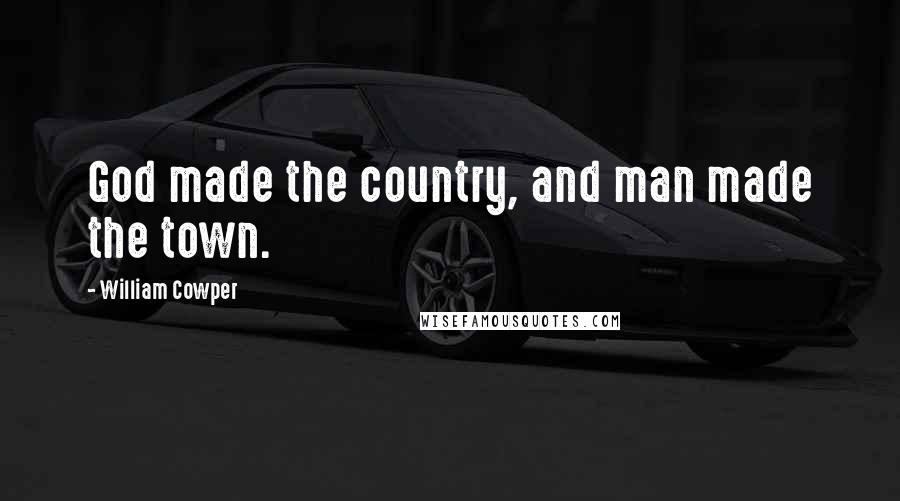 William Cowper Quotes: God made the country, and man made the town.