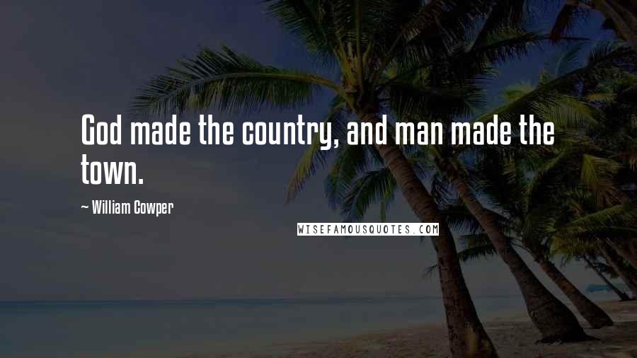 William Cowper Quotes: God made the country, and man made the town.