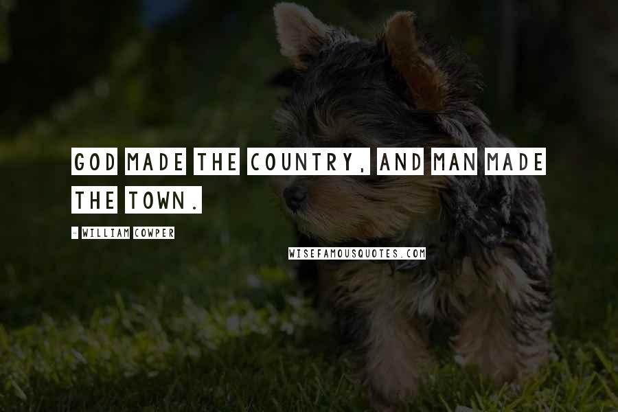 William Cowper Quotes: God made the country, and man made the town.