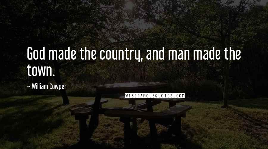 William Cowper Quotes: God made the country, and man made the town.