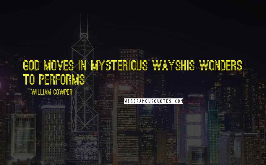 William Cowper Quotes: God moves in mysterious waysHis wonders to performs