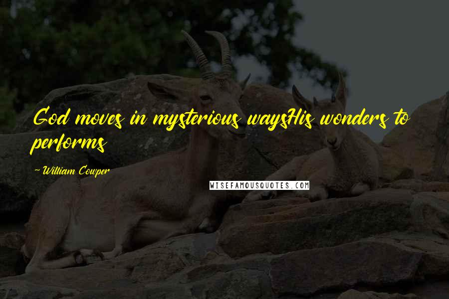 William Cowper Quotes: God moves in mysterious waysHis wonders to performs