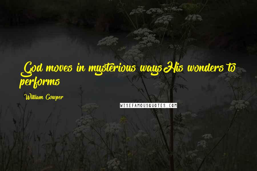 William Cowper Quotes: God moves in mysterious waysHis wonders to performs