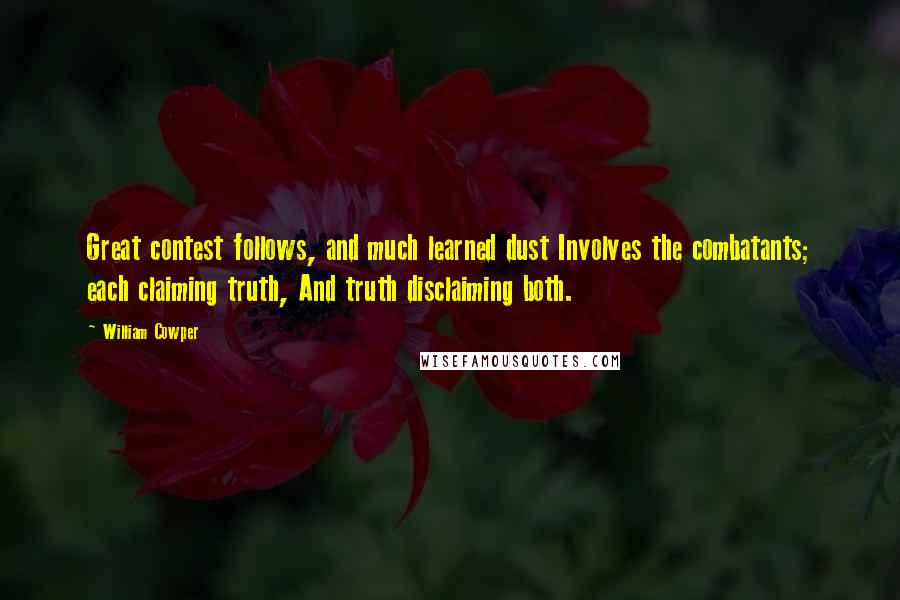 William Cowper Quotes: Great contest follows, and much learned dust Involves the combatants; each claiming truth, And truth disclaiming both.