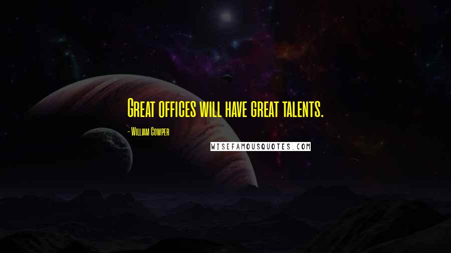 William Cowper Quotes: Great offices will have great talents.