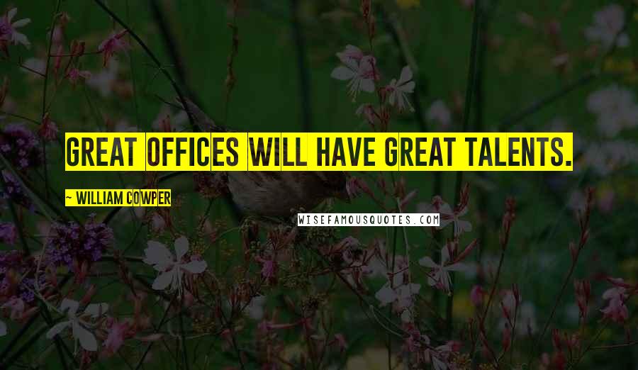 William Cowper Quotes: Great offices will have great talents.