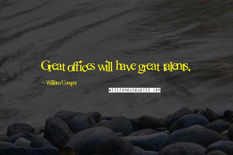William Cowper Quotes: Great offices will have great talents.