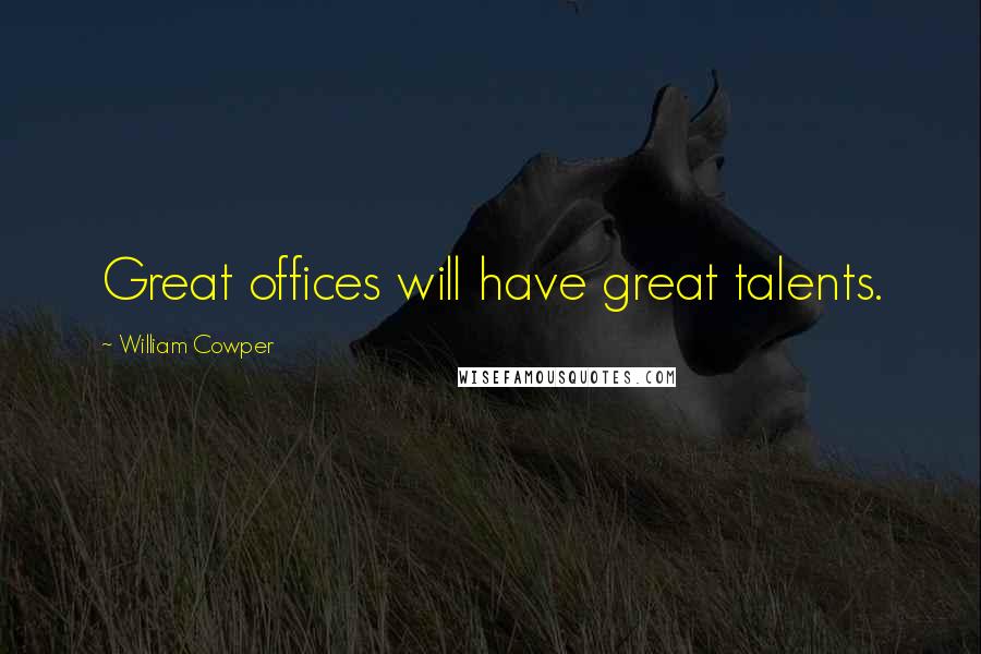 William Cowper Quotes: Great offices will have great talents.