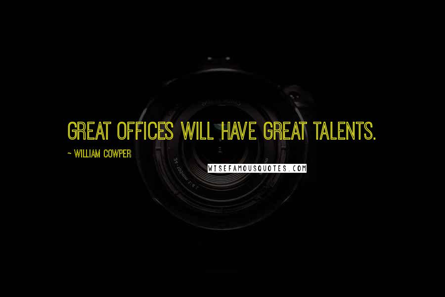 William Cowper Quotes: Great offices will have great talents.