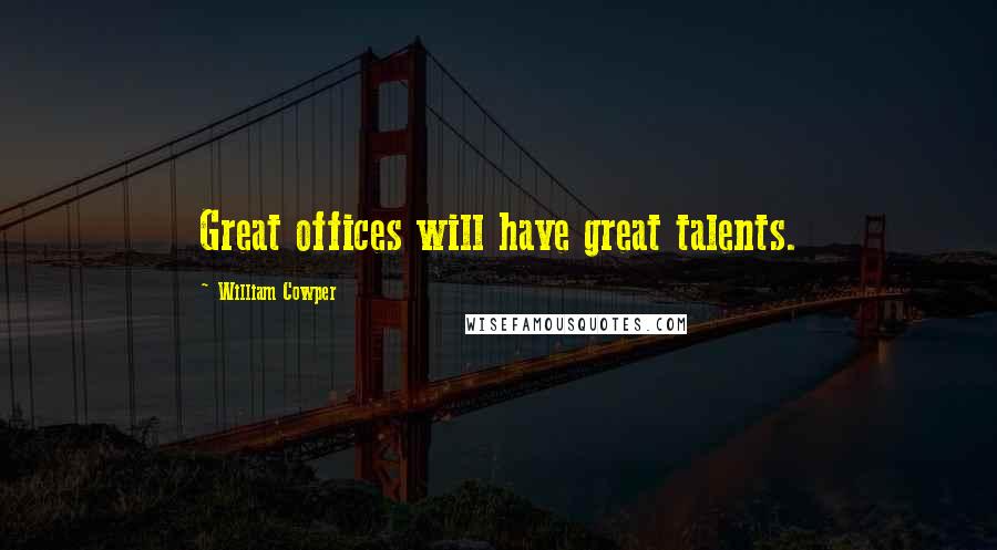 William Cowper Quotes: Great offices will have great talents.
