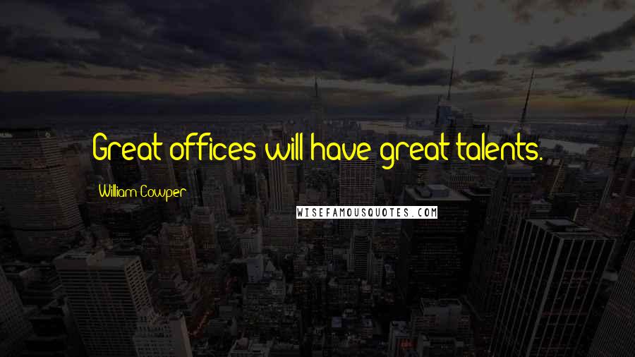 William Cowper Quotes: Great offices will have great talents.