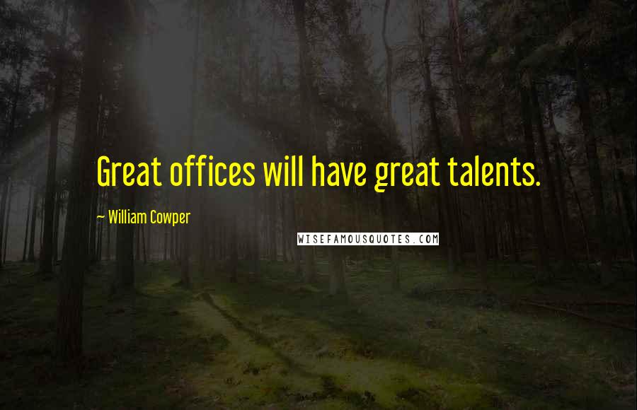 William Cowper Quotes: Great offices will have great talents.