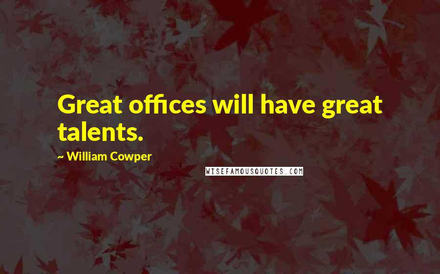 William Cowper Quotes: Great offices will have great talents.