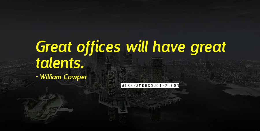 William Cowper Quotes: Great offices will have great talents.