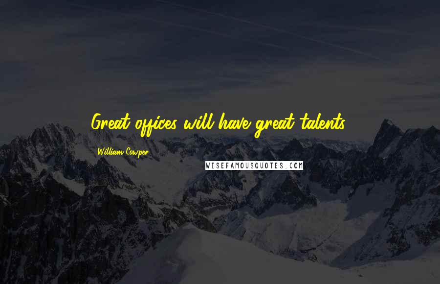 William Cowper Quotes: Great offices will have great talents.