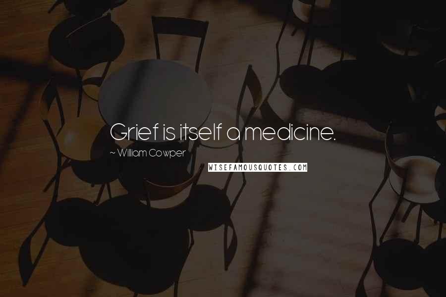 William Cowper Quotes: Grief is itself a medicine.