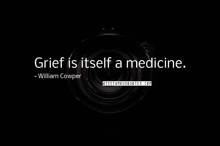 William Cowper Quotes: Grief is itself a medicine.