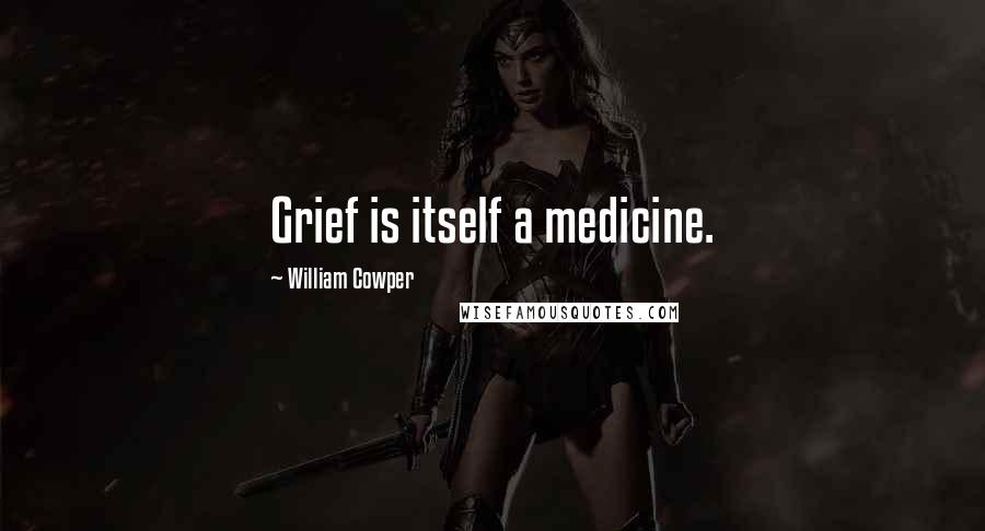 William Cowper Quotes: Grief is itself a medicine.