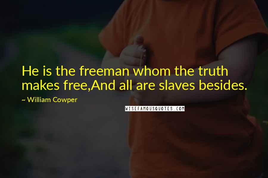William Cowper Quotes: He is the freeman whom the truth makes free,And all are slaves besides.