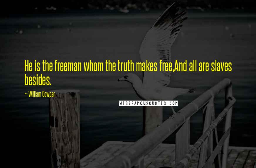 William Cowper Quotes: He is the freeman whom the truth makes free,And all are slaves besides.