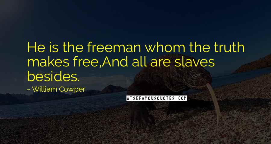 William Cowper Quotes: He is the freeman whom the truth makes free,And all are slaves besides.