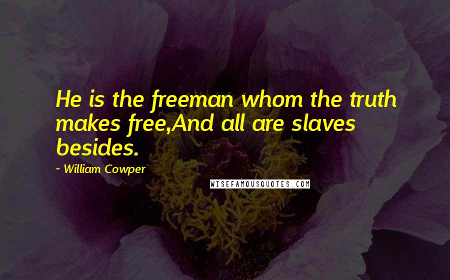 William Cowper Quotes: He is the freeman whom the truth makes free,And all are slaves besides.