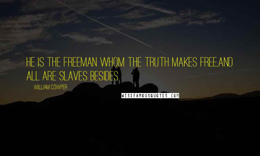 William Cowper Quotes: He is the freeman whom the truth makes free,And all are slaves besides.