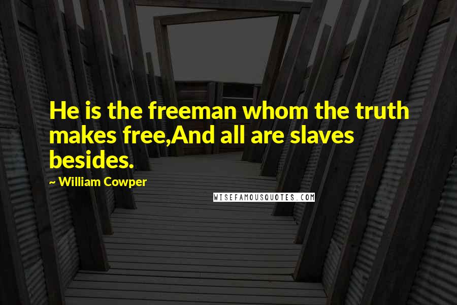 William Cowper Quotes: He is the freeman whom the truth makes free,And all are slaves besides.