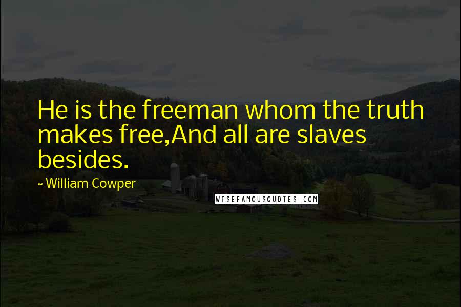 William Cowper Quotes: He is the freeman whom the truth makes free,And all are slaves besides.