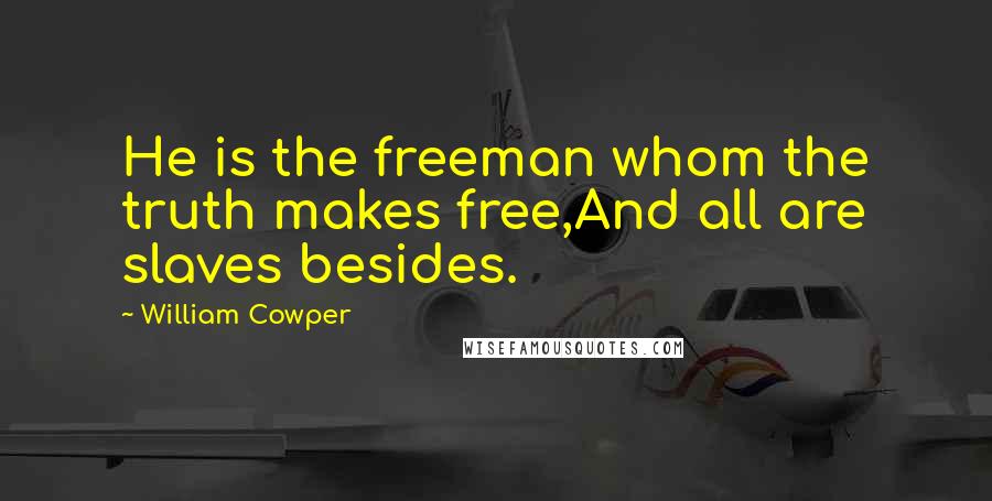 William Cowper Quotes: He is the freeman whom the truth makes free,And all are slaves besides.