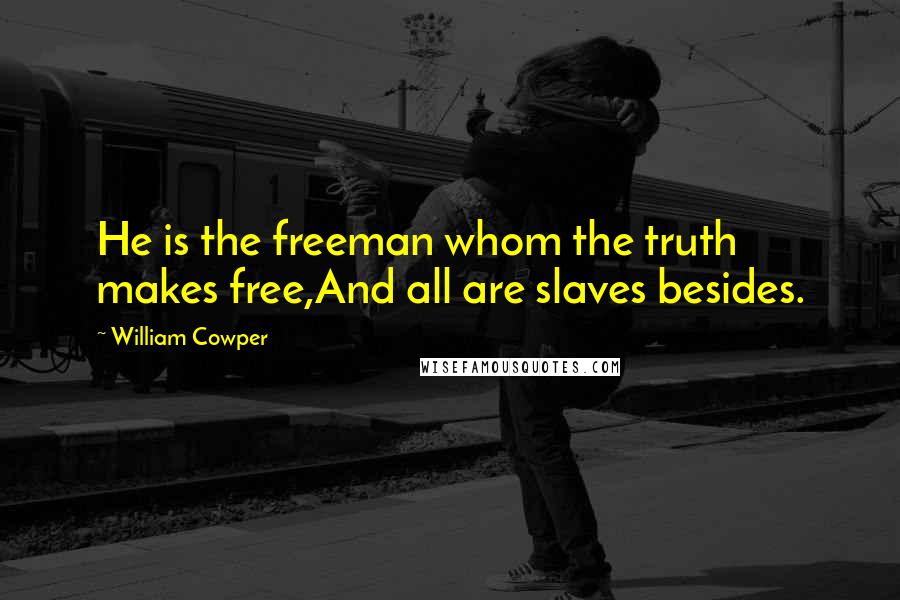 William Cowper Quotes: He is the freeman whom the truth makes free,And all are slaves besides.