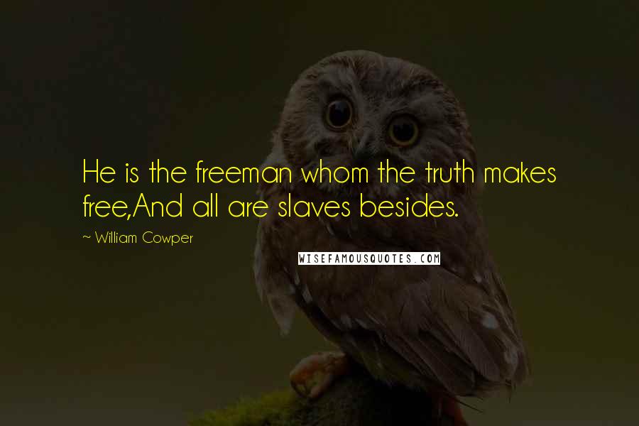 William Cowper Quotes: He is the freeman whom the truth makes free,And all are slaves besides.