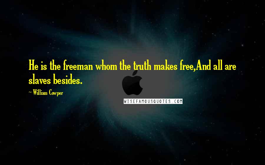 William Cowper Quotes: He is the freeman whom the truth makes free,And all are slaves besides.