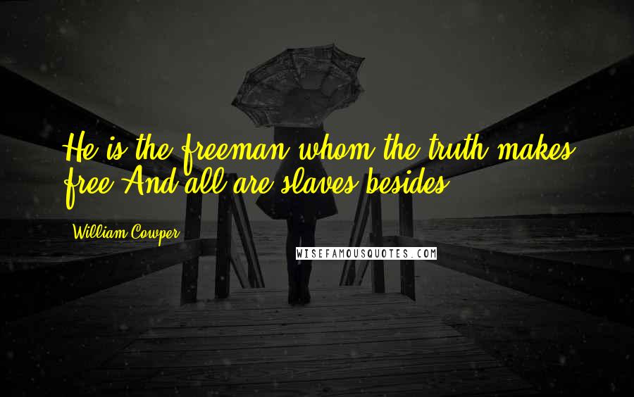 William Cowper Quotes: He is the freeman whom the truth makes free,And all are slaves besides.