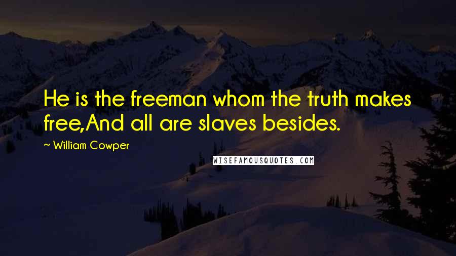 William Cowper Quotes: He is the freeman whom the truth makes free,And all are slaves besides.