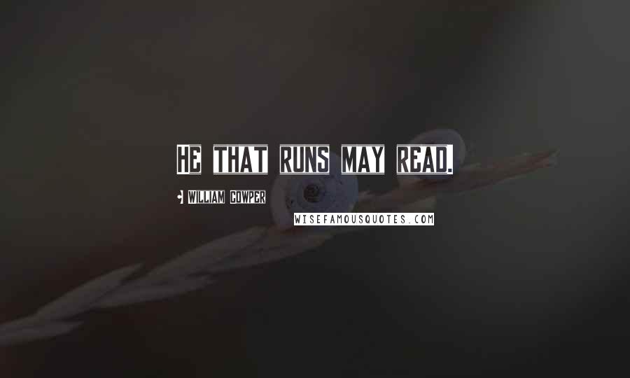 William Cowper Quotes: He that runs may read.