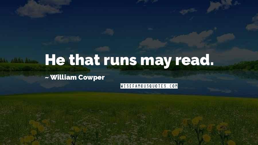 William Cowper Quotes: He that runs may read.