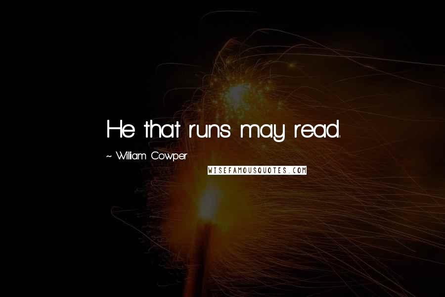 William Cowper Quotes: He that runs may read.