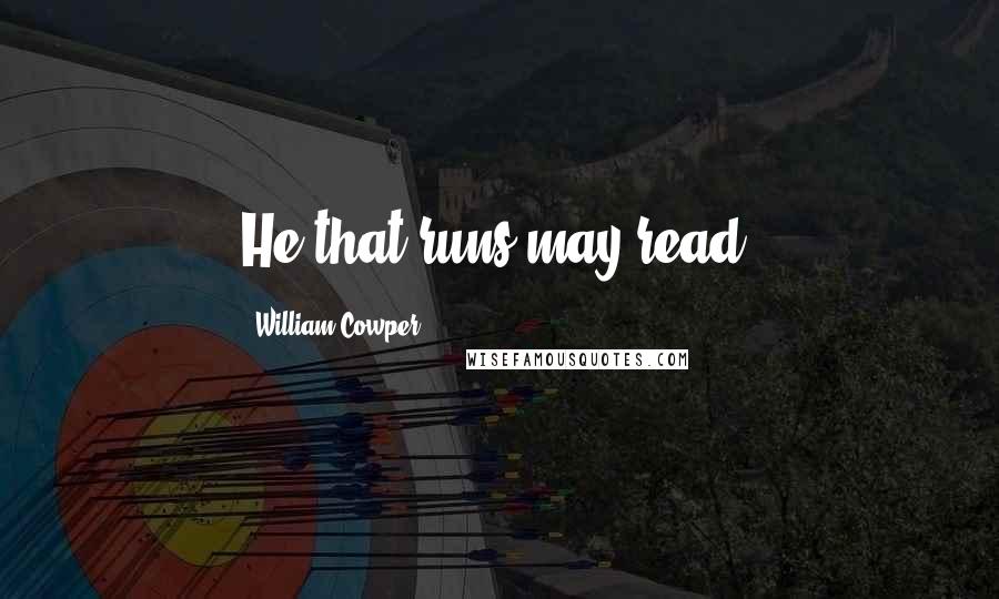 William Cowper Quotes: He that runs may read.